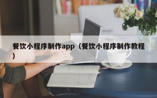 新昌餐饮小程序制作app（餐饮小程序制作教程）