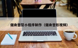 新昌健身塑型小程序制作（健身塑形视频）