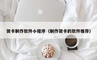 新昌贺卡制作软件小程序（制作贺卡的软件推荐）