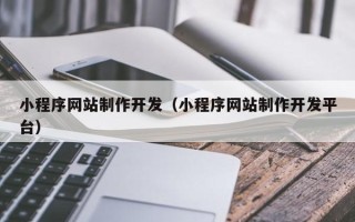 新昌小程序网站制作开发（小程序网站制作开发平台）
