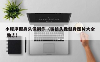 新昌小程序健身头像制作（微信头像健身图片大全 励志）
