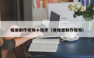 新昌相册制作视频小程序（用相册制作视频）