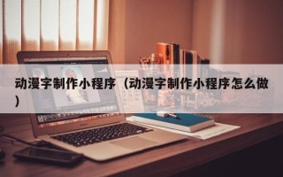 新昌动漫字制作小程序（动漫字制作小程序怎么做）
